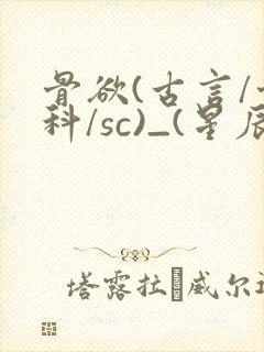 骨欲(古言/骨科/sc)_(星辰鲸落)