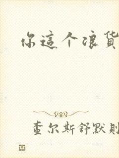 你这个浪货