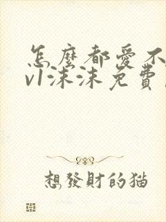 怎么都爱不够1v1沫沫免费阅读