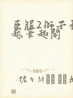 臣服2狮子和卓越笔趣阁