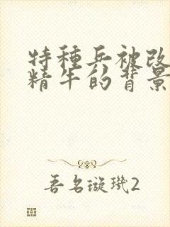 特种兵被改造成精牛的背景故事