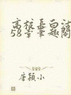 高校长白沽1-58章笔趣阁