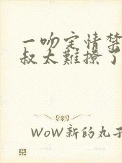 一吻定情禁欲小叔太难撩了封面
