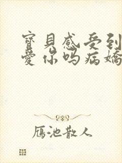 宝贝感受到它在爱你吗病娇小说