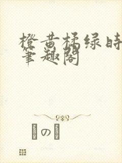 橙黄橘绿时小说笔趣阁
