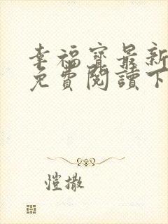 幸福宝最新章节免费阅读下载小说