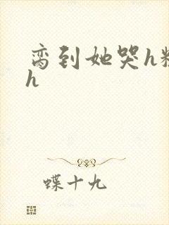 脔到她哭h粗话h