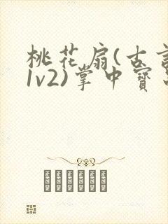 桃花扇(古言,1v2)掌中宝串串