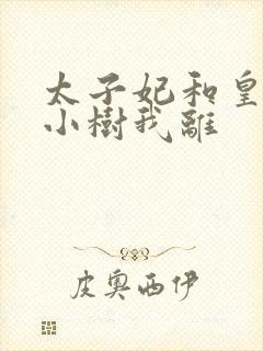 太子妃和皇上在小树我离