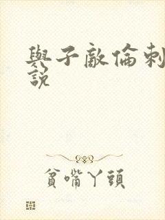 与子敌伦刺激小说