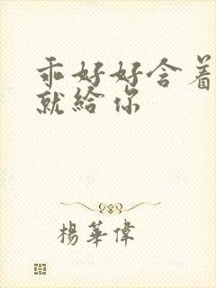 乖好好含着待会就给你