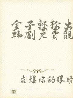 金子轻松出来吧韩剧免费观看全集