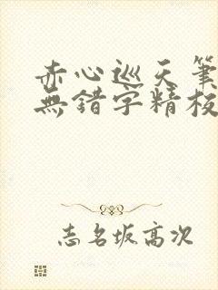 赤心巡天笔趣阁无错字精校版