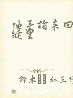他手指来回在花缝里