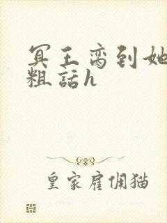 冥王脔到她哭h粗话h