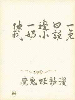 他一边曰一边吃我奶小说免看