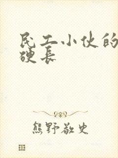 民工小伙的粗大硬长