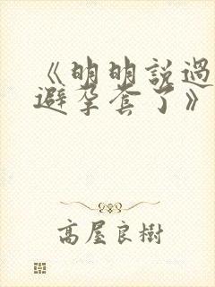 《明明说过要用避孕套了》