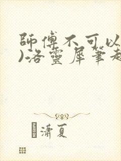 师傅不可以(限)洛灵犀笔趣阁