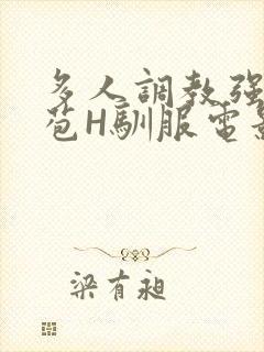 多人调教强行破苞H驯服电影