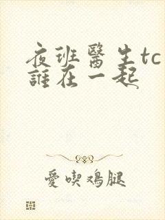 夜班医生tc和谁在一起