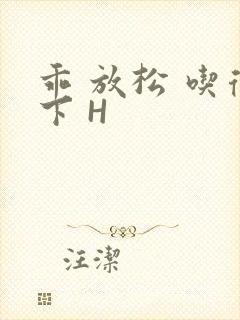 乖 放松 吃得下 H