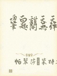 傻白甜天天挨 笔趣阁无弹窗