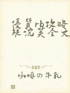 优质rb攻略系统沉芙全文免费阅读在