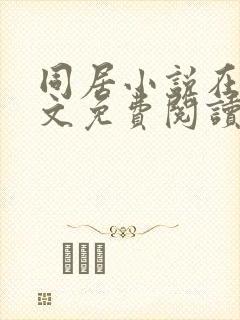 同居小说在线全文免费阅读笔趣阁无弹窗