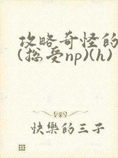 攻略奇怪的世界(总受np)(h)