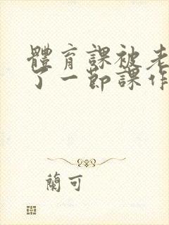 体育课被老师C了一节课作文