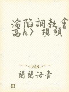 沦陷调教会所〈高h〉视频