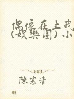 偶像在上我在下(娱乐圈) 小说免费阅读