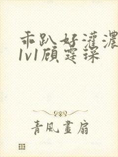 乖趴好灌浓精h1v1顾霆琛
