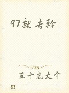 97就去干