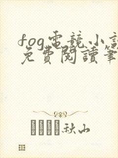 fog电竞小说免费阅读笔趣阁未删减版