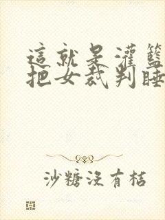 这就是灌篮球员把女裁判睡了