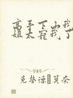 高手下山我家师姐太宠我了全文免费