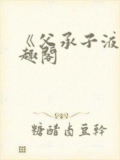《父承子液》笔趣阁