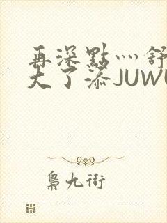 再深点灬舒服灬大了添JUWU封面