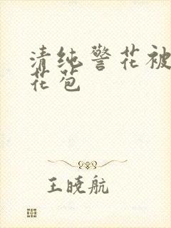 清纯警花被迫开花苞