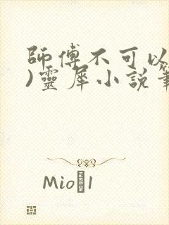 师傅不可以(限)灵犀小说笔趣阁