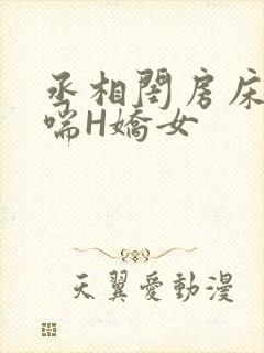 丞相闺房床榻粗喘H娇女