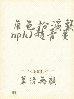 角色扮演系统(nph)赵青蔓