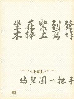 坐在紫到发黑的木棒上写作业
