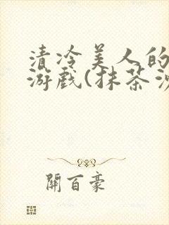 清冷美人的神奇游戏(抹茶沙冰)