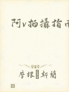 阿v拍摄指南