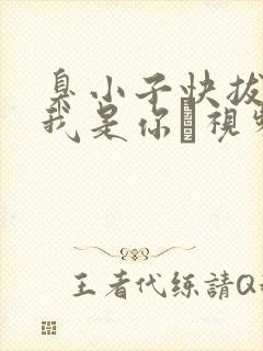 臭小子快拔出来我是你嫲视频
