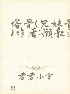 俗骨(兄妹骨科)作者:懒散蒲公英