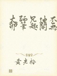 大师兄他不停产卵笔趣阁无弹窗